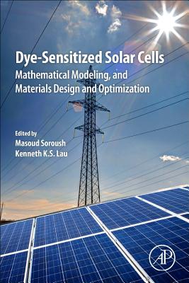 Dye-Sensitized Solar Cells: Mathematical Modelling, and Materials Design and Optimization - Soroush, Masoud (Editor), and K.S. Lau, Kenneth (Editor)