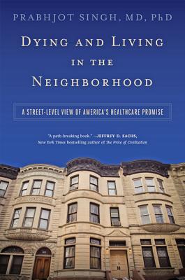 Dying and Living in the Neighborhood: A Street-Level View of America's Healthcare Promise - Singh, Prabhjot