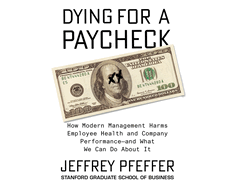 Dying for a Paycheck: How Modern Management Harms Employee Health and Company Performanceand What We Can Do about It