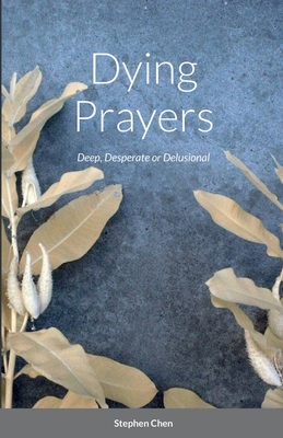 Dying Prayers: Deep, Desperate or Delusional - Chen, Stephen