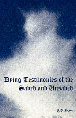 Dying Testimonies of the Saved and Unsaved - Shaw, S B