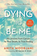 Dying to Be Me: My Journey from Cancer, to Near Death, to True Healing (10th Anniversary Edition)