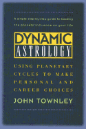 Dynamic Astrology: Using Planetary Cycles to Make Personal and Career Choices