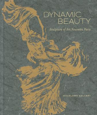 Dynamic Beauty: Sculpture of Art Nouveau Paris - Goldring, Jessica