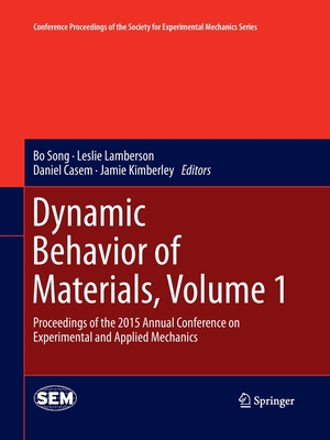 Dynamic Behavior of Materials, Volume 1: Proceedings of the 2015 Annual Conference on Experimental and Applied Mechanics - Song, Bo (Editor), and Lamberson, Leslie (Editor), and Casem, Daniel (Editor)