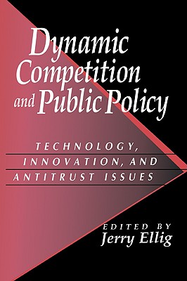 Dynamic Competition and Public Policy: Technology, Innovation, and Antitrust Issues - Ellig, Jerry (Editor)