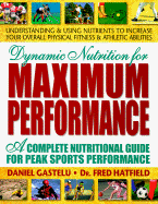 Dynamic Nutrition for Maximum Performance: A Complete Nutritional Guide for Peak Sports Performance - Gastelu, Daniel, M.S., M.F.S., and Hatfield, Fred, and Hatfield, Frederick