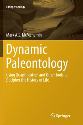 Dynamic Paleontology: Using Quantification and Other Tools to Decipher the History of Life - McMenamin, Mark A S