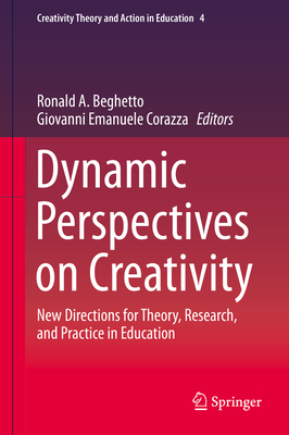 Dynamic Perspectives on Creativity: New Directions for Theory, Research, and Practice in Education - Beghetto, Ronald A. (Editor), and Corazza, Giovanni Emanuele (Editor)