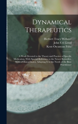 Dynamical Therapeutics: A Work Devoted to the Theory and Practice of Specific Medication, With Special Reference to the Newer Remedies, With a Clinical Index, Adapting It to the Needs of the Busy Practitioner - Lloyd, John Uri, and Webster, Herbert Tracy, and Foltz, Kent Oscanyan