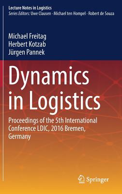 Dynamics in Logistics: Proceedings of the 5th International Conference LDIC, 2016 Bremen, Germany - Freitag, Michael (Editor), and Kotzab, Herbert (Editor), and Pannek, Jrgen (Editor)