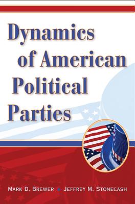 Dynamics of American Political Parties - Brewer, Mark D, and Stonecash, Jeffrey M, Professor