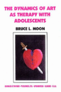 Dynamics of Art as Therapy W/Adolescents - Moon, Bruce L, and Moon