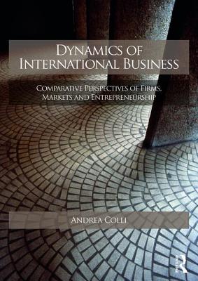 Dynamics of International Business: Comparative Perspectives of Firms, Markets and Entrepreneurship - Colli, Andrea, Professor