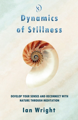 Dynamics of Stillness: Develop Your Senses And Reconnect With Nature Through Meditation - Wright, Ian