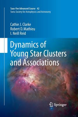 Dynamics of Young Star Clusters and Associations: Saas-Fee Advanced Course 42. Swiss Society for Astrophysics and Astronomy - Clarke, Cathie, and Mathieu, Robert D, and Reid, Iain Neill