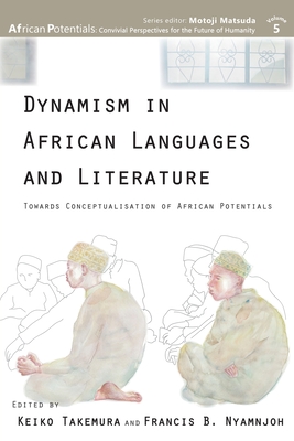 Dynamism in African Languages and Literature: Towards Conceptualisation of African Potentials - Takemura, Keiko (Editor), and Nyamnjoh, Francis B (Editor)