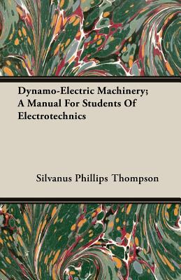 Dynamo-Electric Machinery; A Manual For Students Of Electrotechnics - Thompson, Silvanus Phillips