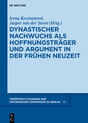 Dynastischer Nachwuchs als Hoffnungstr?ger und Argument in der Fr?hen Neuzeit - Kozmanov, Irena (Editor), and Van Der Steen, Jasper (Editor), and Historische Kommission (Editor)