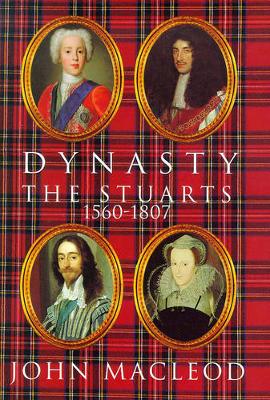 Dynasty: The Stuarts, 1560-1807 - MacLeod, John