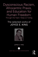 Dysconscious Racism, Afrocentric Praxis, and Education for Human Freedom: Through the Years I Keep on Toiling: The Selected Works of Joyce E. King