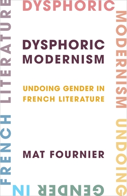 Dysphoric Modernism: Undoing Gender in French Literature - Fournier, Mat