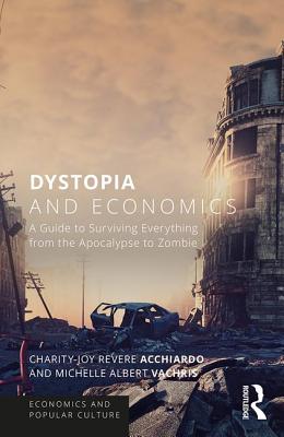 Dystopia and Economics: A Guide to Surviving Everything from the Apocalypse to Zombies - Acchiardo, Charity-Joy Revere (Editor), and Vachris, Michelle Albert (Editor)