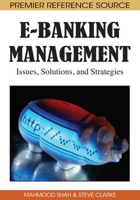 E-Banking Management: Issues, Solutions, and Strategies - Shah, Mahmood, and Clarke, Steve