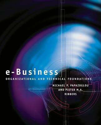 E-Business: Organizational and Technical Foundations - Papazoglou, Michael P, and Ribbers, Pieter