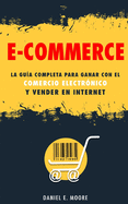 E-Commerce: La gu?a completa para ganar con el comercio electr?nico y vender en Internet. Descubre todos los secretos del negocio online para vender con web marketing e invertir en dropshipping.