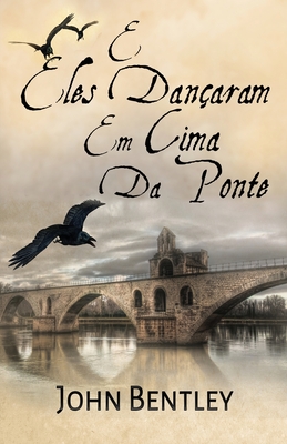 E Eles Dan?aram Em Cima Da Ponte: Uma Novela De Avignon Medieval - Bentley, John