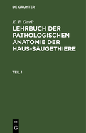 E. F. Gurlt: Lehrbuch Der Pathologischen Anatomie Der Haus-S?ugethiere. Teil 1