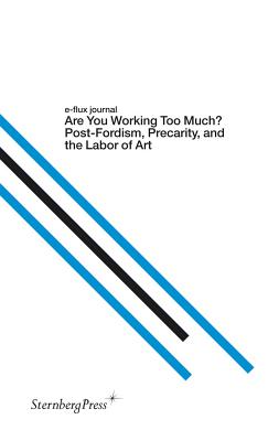 E-Flux Journal: Are You Working Too Much? Post-Fordism, Precarity, and the Labor of Art - Aranda, Julieta (Editor), and Vidokle, Anton (Editor)