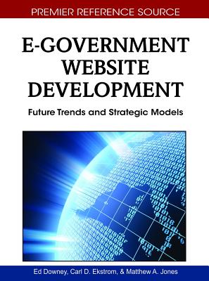 E-Government Website Development: Future Trends and Strategic Models - Downey, Ed (Editor), and Ekstrom, Carl D (Editor), and Jones, Matthew A (Editor)