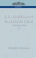 E.H. Harriman: Railroad Czar, Vol. 1