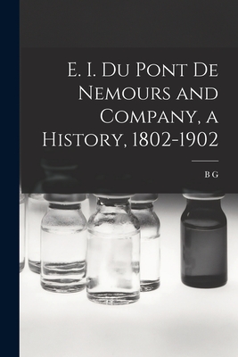 E. I. Du Pont de Nemours and Company, a History, 1802-1902 - Du Pont, B G B 1864