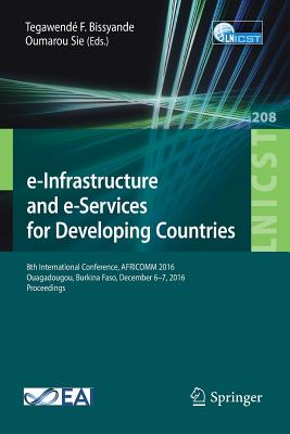 E-Infrastructure and E-Services for Developing Countries: 8th International Conference, Africomm 2016, Ouagadougou, Burkina Faso, December 6-7, 2016, Proceedings - Bissyande, Tegawend F (Editor), and Sie, Oumarou (Editor)