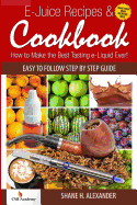 E-Juice Recipes & Cookbook: How to Make the Best Tasting E-Liquid Ever!