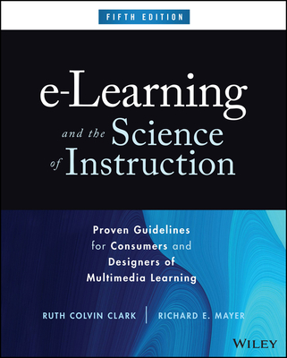 E-Learning and the Science of Instruction: Proven Guidelines for Consumers and Designers of Multimedia Learning - Clark, Ruth C, and Mayer, Richard E