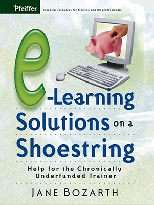 E-Learning Solutions on a Shoestring: Help for the Chronically Underfunded Trainer - Bozarth, Jane