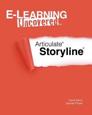 E-Learning Uncovered: Articulate Storyline - Pinder, Desiree, and Elkins, Diane