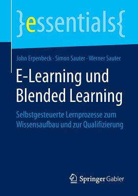 E-Learning Und Blended Learning: Selbstgesteuerte Lernprozesse Zum Wissensaufbau Und Zur Qualifizierung - Erpenbeck, John, and Sauter, Simon, and Sauter, Werner