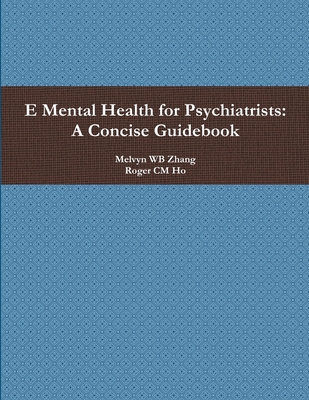 E Mental Health for Psychiatrists: A Concise Guidebook - Zhang, Melvyn Wb, and Ho, Roger CM