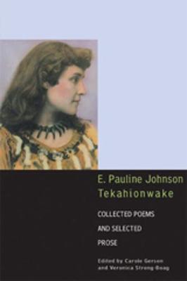 E. Pauline Johnson, Tekahionwake: Collected Poems and Selected Prose - Johnson, E Pauline, and Gerson, Carole (Editor), and Strong-Boag, Veronica (Editor)