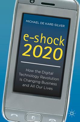 e-shock 2020: How the Digital Technology Revolution Is Changing Business and All Our Lives - Kare-Silver, Michael de