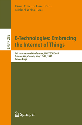 E-Technologies: Embracing the Internet of Things: 7th International Conference, McEtech 2017, Ottawa, On, Canada, May 17-19, 2017, Proceedings - Ameur, Esma (Editor), and Ruhi, Umar (Editor), and Weiss, Michael (Editor)