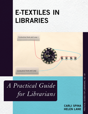 E-Textiles in Libraries: A Practical Guide for Librarians - Spina, Carli, and Lane, Helen