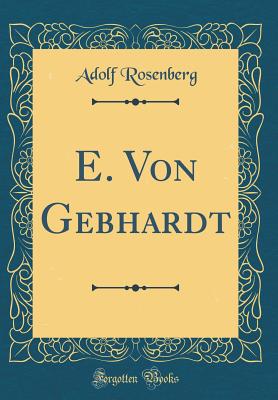 E. Von Gebhardt (Classic Reprint) - Rosenberg, Adolf