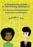 E-Z as 1-2-3- A Beginners Guide to Becoming Bilingual Una Guia Para Principiantes a Convertirse an Bilingues