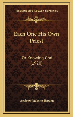 Each One His Own Priest: Or Knowing God (1920) - Bowen, Andrew Jackson